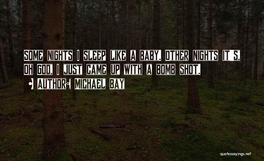 Michael Bay Quotes: Some Nights I Sleep Like A Baby. Other Nights It's, Oh God, I Just Came Up With A Bomb Shot.