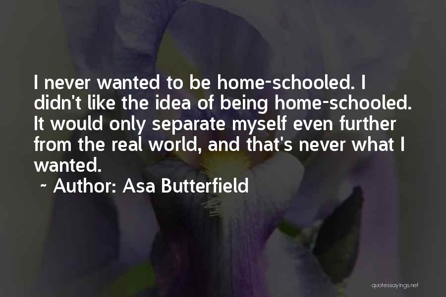 Asa Butterfield Quotes: I Never Wanted To Be Home-schooled. I Didn't Like The Idea Of Being Home-schooled. It Would Only Separate Myself Even