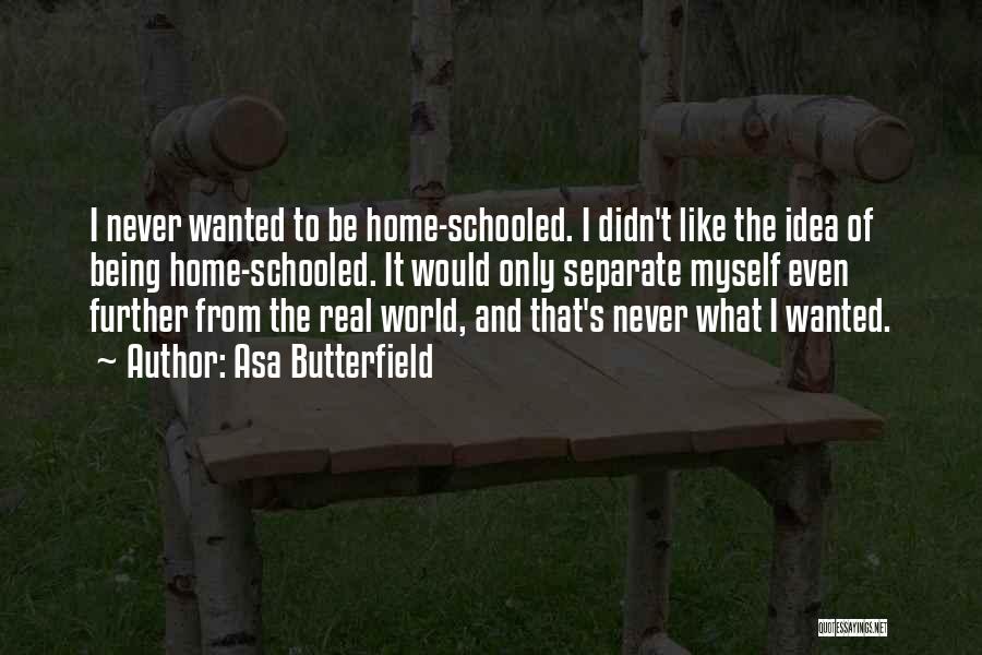 Asa Butterfield Quotes: I Never Wanted To Be Home-schooled. I Didn't Like The Idea Of Being Home-schooled. It Would Only Separate Myself Even