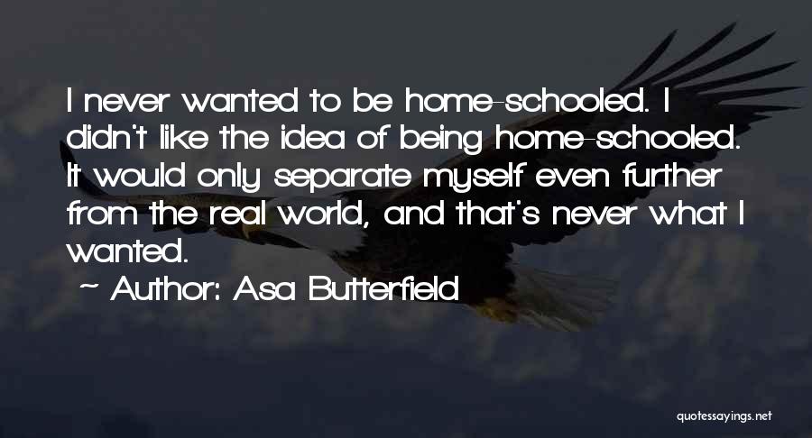 Asa Butterfield Quotes: I Never Wanted To Be Home-schooled. I Didn't Like The Idea Of Being Home-schooled. It Would Only Separate Myself Even