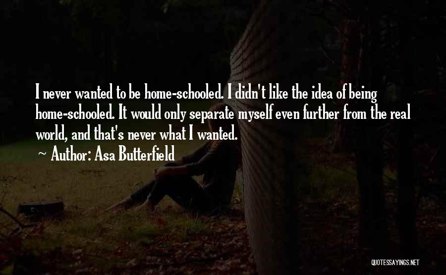 Asa Butterfield Quotes: I Never Wanted To Be Home-schooled. I Didn't Like The Idea Of Being Home-schooled. It Would Only Separate Myself Even