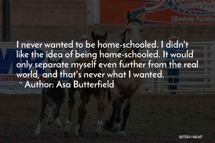 Asa Butterfield Quotes: I Never Wanted To Be Home-schooled. I Didn't Like The Idea Of Being Home-schooled. It Would Only Separate Myself Even