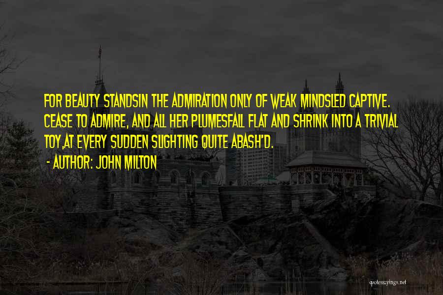 John Milton Quotes: For Beauty Standsin The Admiration Only Of Weak Mindsled Captive. Cease To Admire, And All Her Plumesfall Flat And Shrink