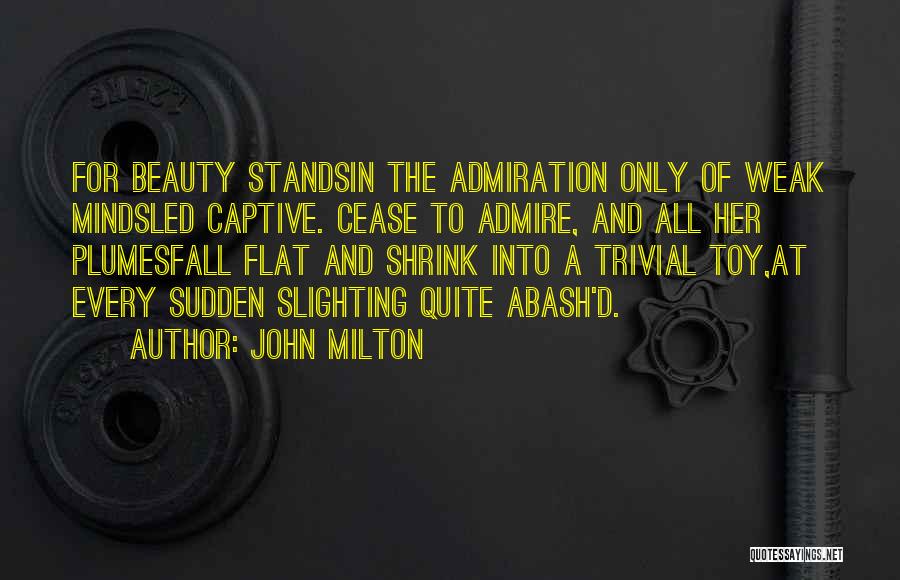 John Milton Quotes: For Beauty Standsin The Admiration Only Of Weak Mindsled Captive. Cease To Admire, And All Her Plumesfall Flat And Shrink