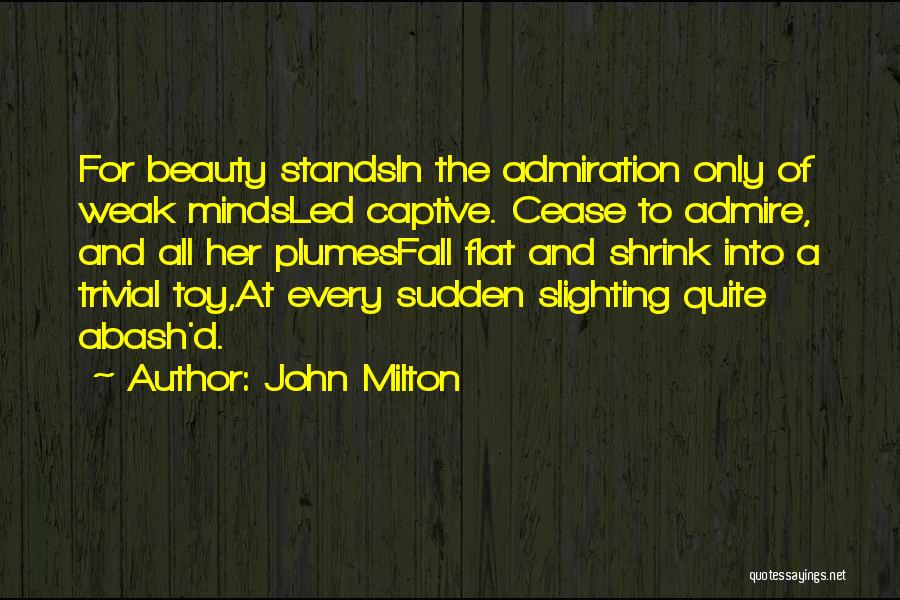 John Milton Quotes: For Beauty Standsin The Admiration Only Of Weak Mindsled Captive. Cease To Admire, And All Her Plumesfall Flat And Shrink