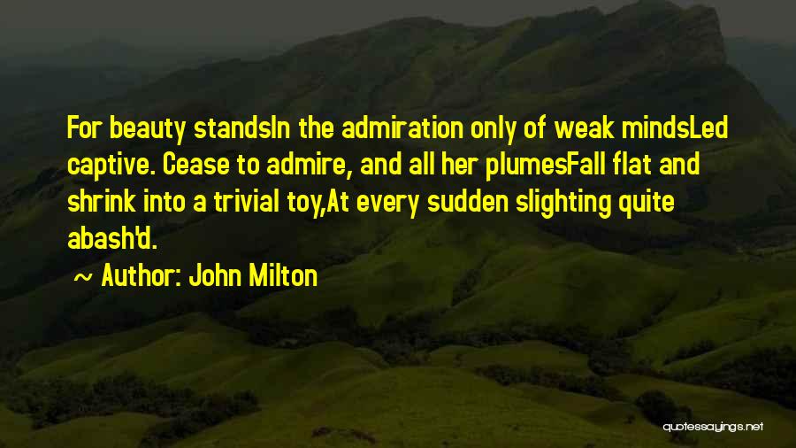 John Milton Quotes: For Beauty Standsin The Admiration Only Of Weak Mindsled Captive. Cease To Admire, And All Her Plumesfall Flat And Shrink