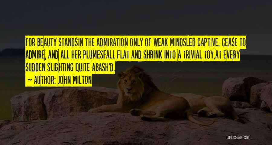John Milton Quotes: For Beauty Standsin The Admiration Only Of Weak Mindsled Captive. Cease To Admire, And All Her Plumesfall Flat And Shrink