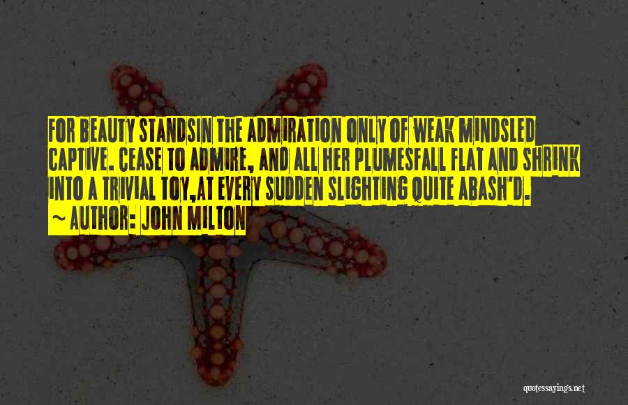 John Milton Quotes: For Beauty Standsin The Admiration Only Of Weak Mindsled Captive. Cease To Admire, And All Her Plumesfall Flat And Shrink