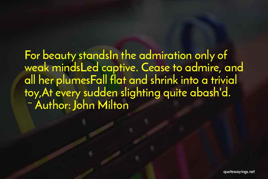 John Milton Quotes: For Beauty Standsin The Admiration Only Of Weak Mindsled Captive. Cease To Admire, And All Her Plumesfall Flat And Shrink