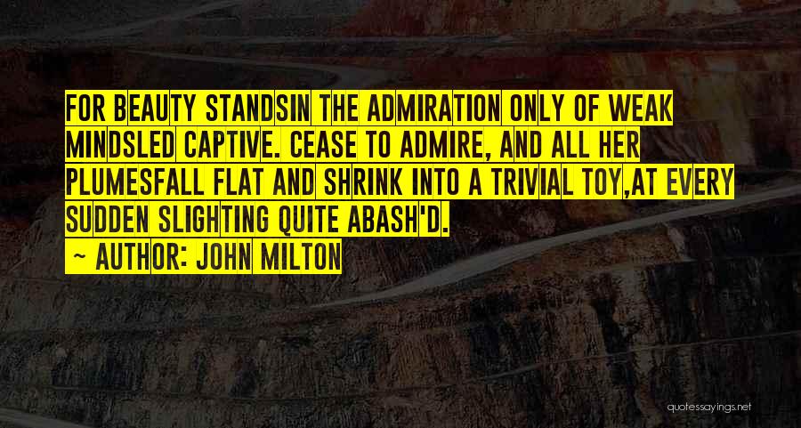 John Milton Quotes: For Beauty Standsin The Admiration Only Of Weak Mindsled Captive. Cease To Admire, And All Her Plumesfall Flat And Shrink