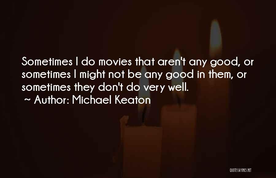 Michael Keaton Quotes: Sometimes I Do Movies That Aren't Any Good, Or Sometimes I Might Not Be Any Good In Them, Or Sometimes
