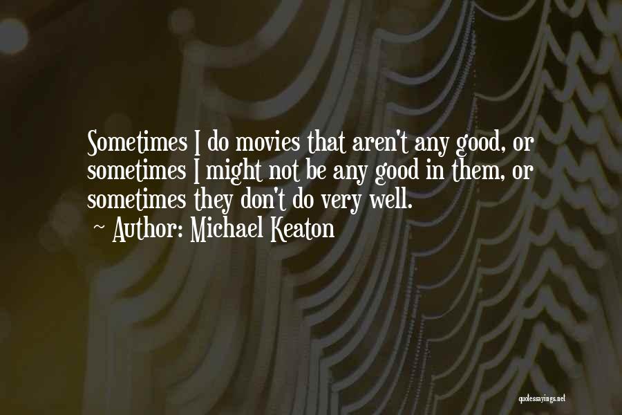 Michael Keaton Quotes: Sometimes I Do Movies That Aren't Any Good, Or Sometimes I Might Not Be Any Good In Them, Or Sometimes