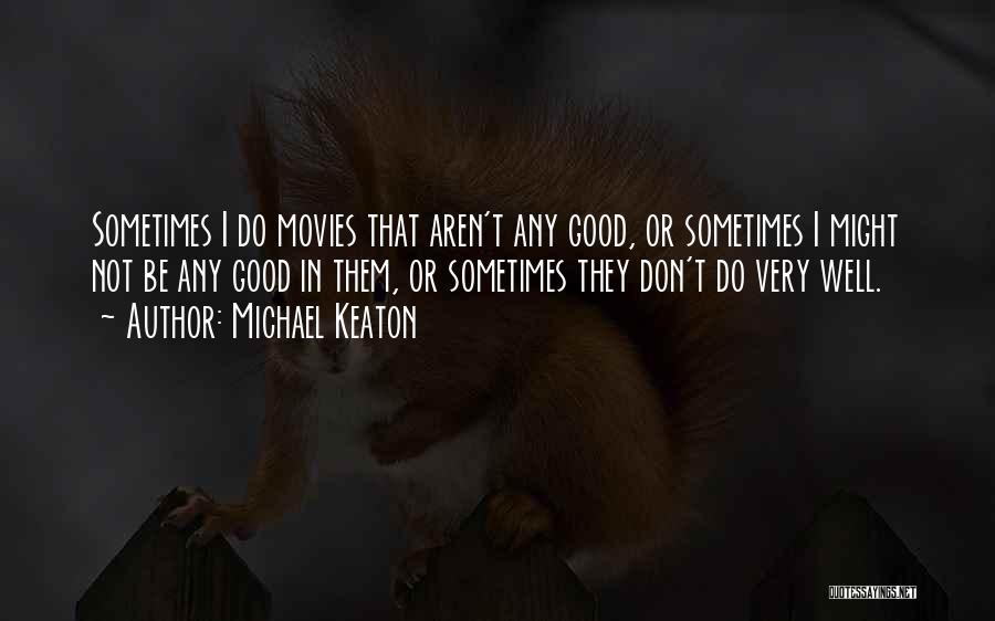 Michael Keaton Quotes: Sometimes I Do Movies That Aren't Any Good, Or Sometimes I Might Not Be Any Good In Them, Or Sometimes