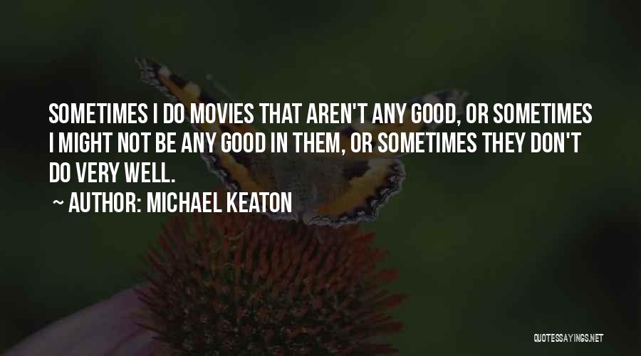 Michael Keaton Quotes: Sometimes I Do Movies That Aren't Any Good, Or Sometimes I Might Not Be Any Good In Them, Or Sometimes