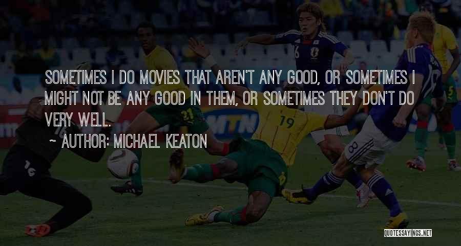 Michael Keaton Quotes: Sometimes I Do Movies That Aren't Any Good, Or Sometimes I Might Not Be Any Good In Them, Or Sometimes