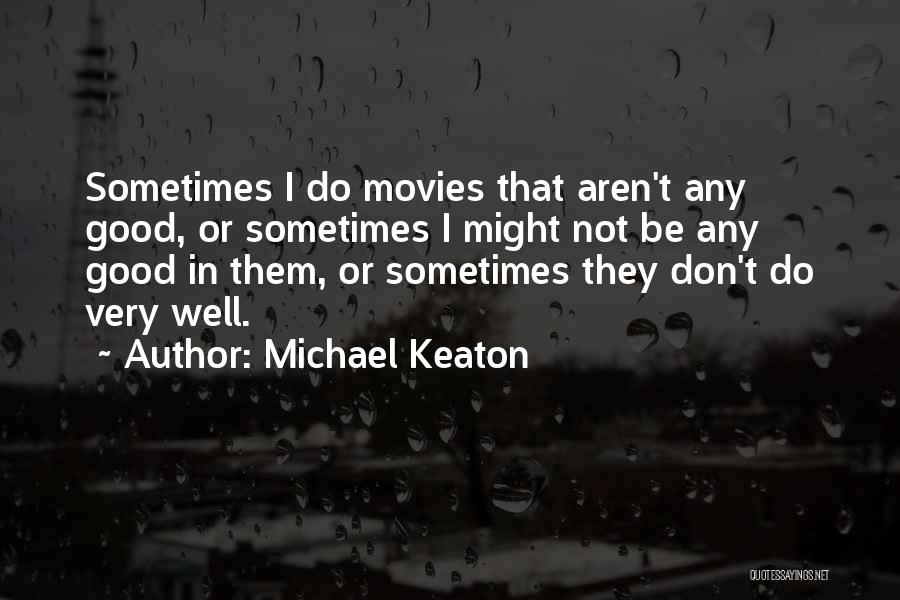 Michael Keaton Quotes: Sometimes I Do Movies That Aren't Any Good, Or Sometimes I Might Not Be Any Good In Them, Or Sometimes