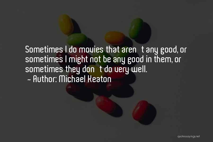 Michael Keaton Quotes: Sometimes I Do Movies That Aren't Any Good, Or Sometimes I Might Not Be Any Good In Them, Or Sometimes