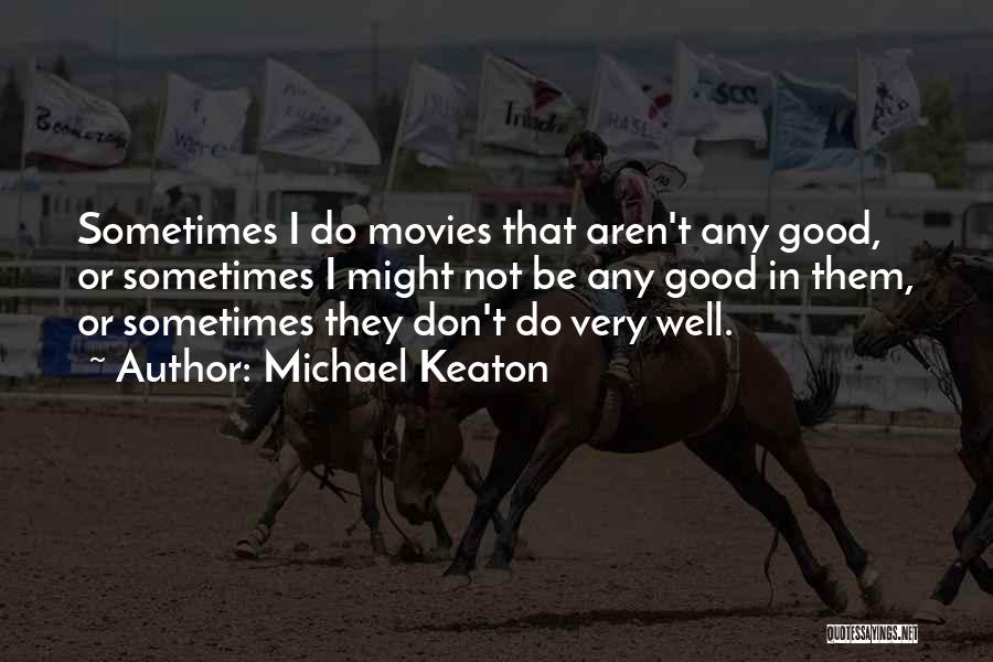 Michael Keaton Quotes: Sometimes I Do Movies That Aren't Any Good, Or Sometimes I Might Not Be Any Good In Them, Or Sometimes