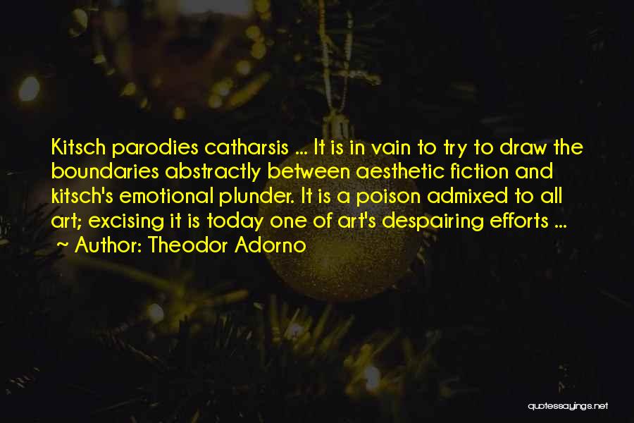 Theodor Adorno Quotes: Kitsch Parodies Catharsis ... It Is In Vain To Try To Draw The Boundaries Abstractly Between Aesthetic Fiction And Kitsch's