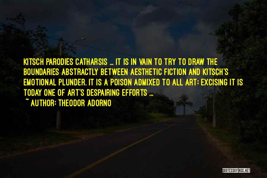 Theodor Adorno Quotes: Kitsch Parodies Catharsis ... It Is In Vain To Try To Draw The Boundaries Abstractly Between Aesthetic Fiction And Kitsch's