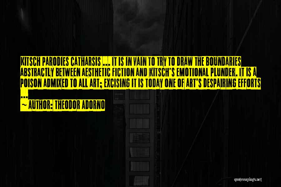 Theodor Adorno Quotes: Kitsch Parodies Catharsis ... It Is In Vain To Try To Draw The Boundaries Abstractly Between Aesthetic Fiction And Kitsch's