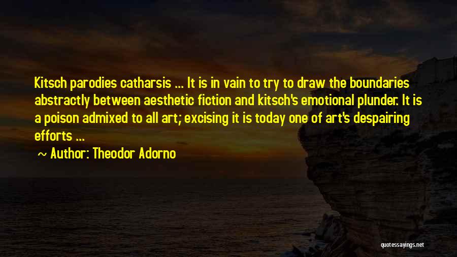 Theodor Adorno Quotes: Kitsch Parodies Catharsis ... It Is In Vain To Try To Draw The Boundaries Abstractly Between Aesthetic Fiction And Kitsch's