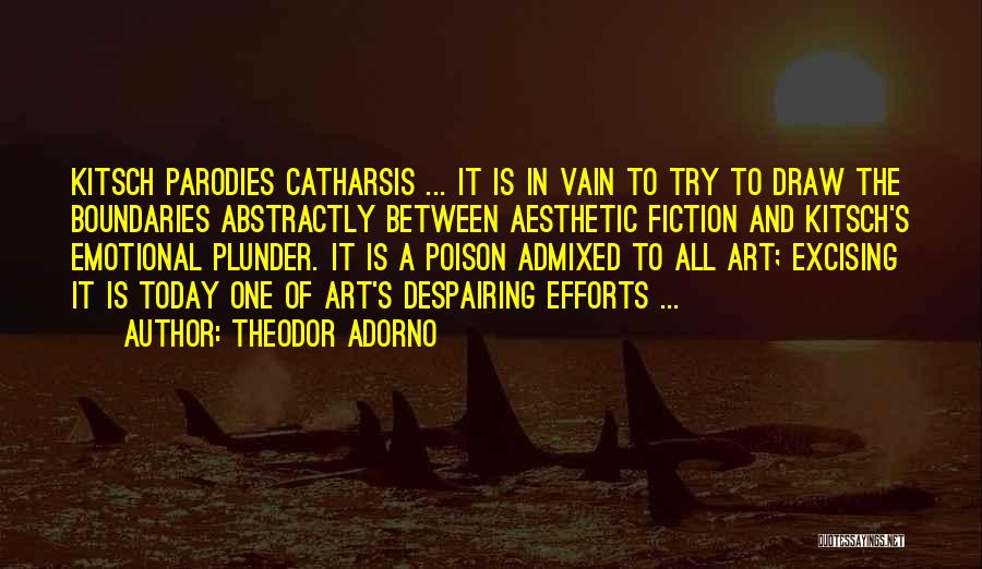 Theodor Adorno Quotes: Kitsch Parodies Catharsis ... It Is In Vain To Try To Draw The Boundaries Abstractly Between Aesthetic Fiction And Kitsch's
