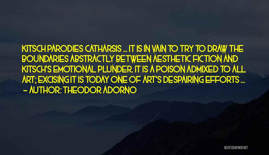 Theodor Adorno Quotes: Kitsch Parodies Catharsis ... It Is In Vain To Try To Draw The Boundaries Abstractly Between Aesthetic Fiction And Kitsch's