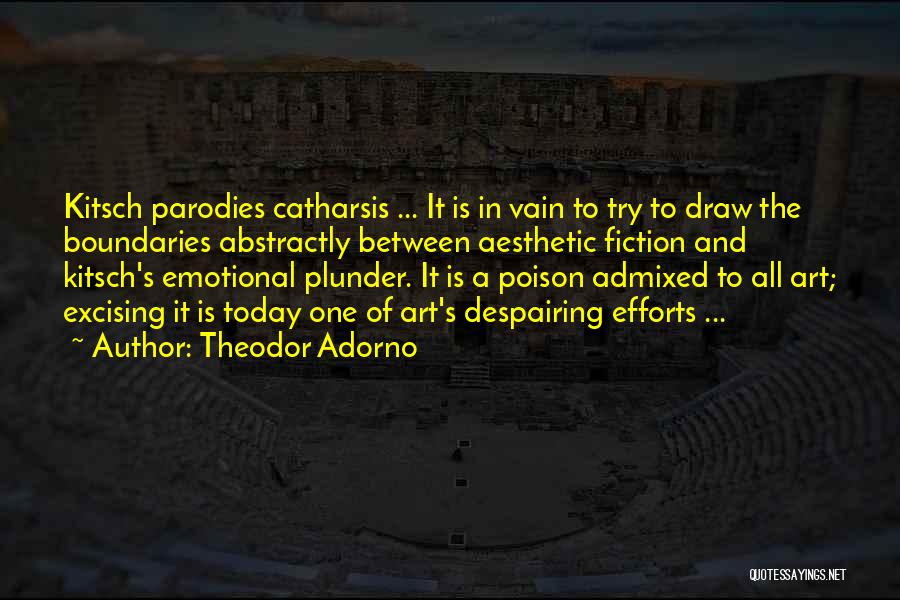 Theodor Adorno Quotes: Kitsch Parodies Catharsis ... It Is In Vain To Try To Draw The Boundaries Abstractly Between Aesthetic Fiction And Kitsch's