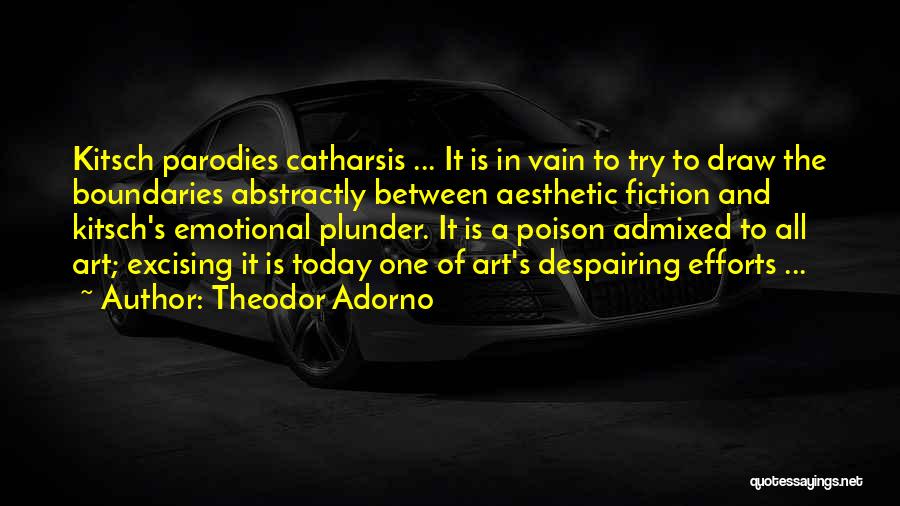 Theodor Adorno Quotes: Kitsch Parodies Catharsis ... It Is In Vain To Try To Draw The Boundaries Abstractly Between Aesthetic Fiction And Kitsch's