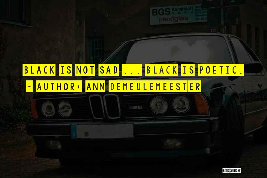 Ann Demeulemeester Quotes: Black Is Not Sad ... Black Is Poetic.