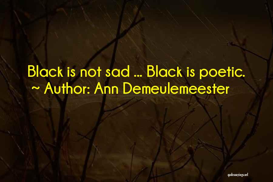 Ann Demeulemeester Quotes: Black Is Not Sad ... Black Is Poetic.