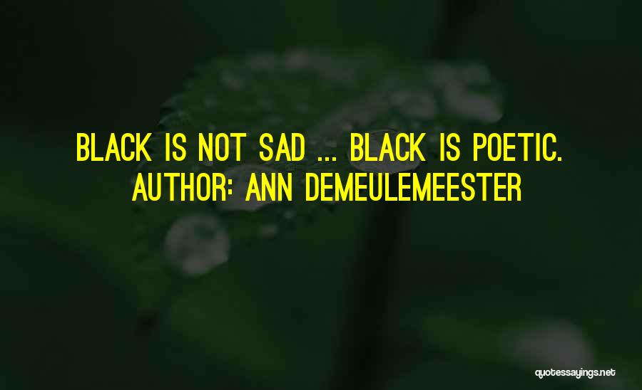 Ann Demeulemeester Quotes: Black Is Not Sad ... Black Is Poetic.