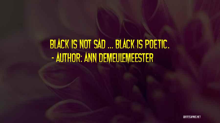 Ann Demeulemeester Quotes: Black Is Not Sad ... Black Is Poetic.