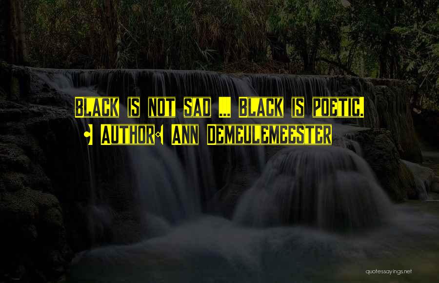 Ann Demeulemeester Quotes: Black Is Not Sad ... Black Is Poetic.