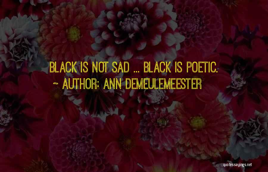 Ann Demeulemeester Quotes: Black Is Not Sad ... Black Is Poetic.