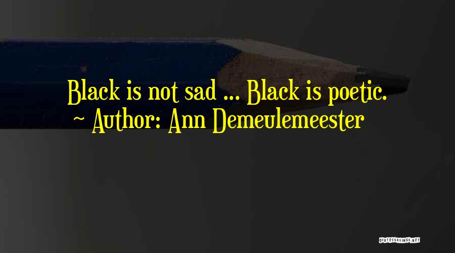 Ann Demeulemeester Quotes: Black Is Not Sad ... Black Is Poetic.