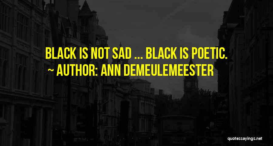 Ann Demeulemeester Quotes: Black Is Not Sad ... Black Is Poetic.