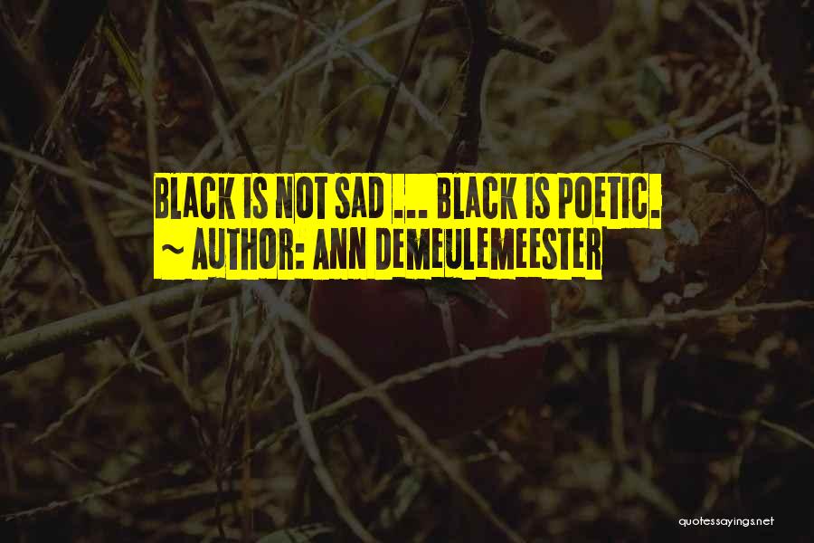 Ann Demeulemeester Quotes: Black Is Not Sad ... Black Is Poetic.