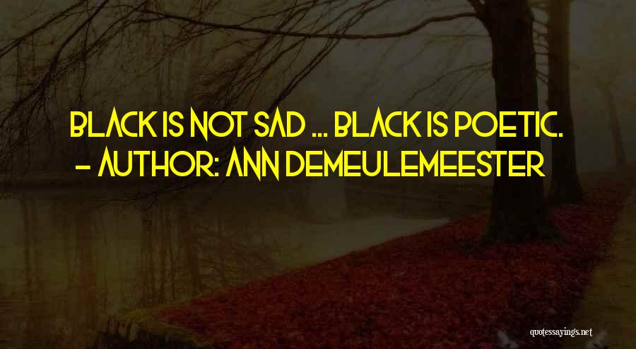 Ann Demeulemeester Quotes: Black Is Not Sad ... Black Is Poetic.