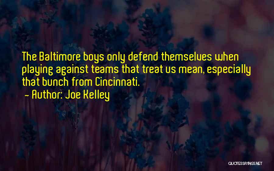 Joe Kelley Quotes: The Baltimore Boys Only Defend Themselves When Playing Against Teams That Treat Us Mean, Especially That Bunch From Cincinnati.