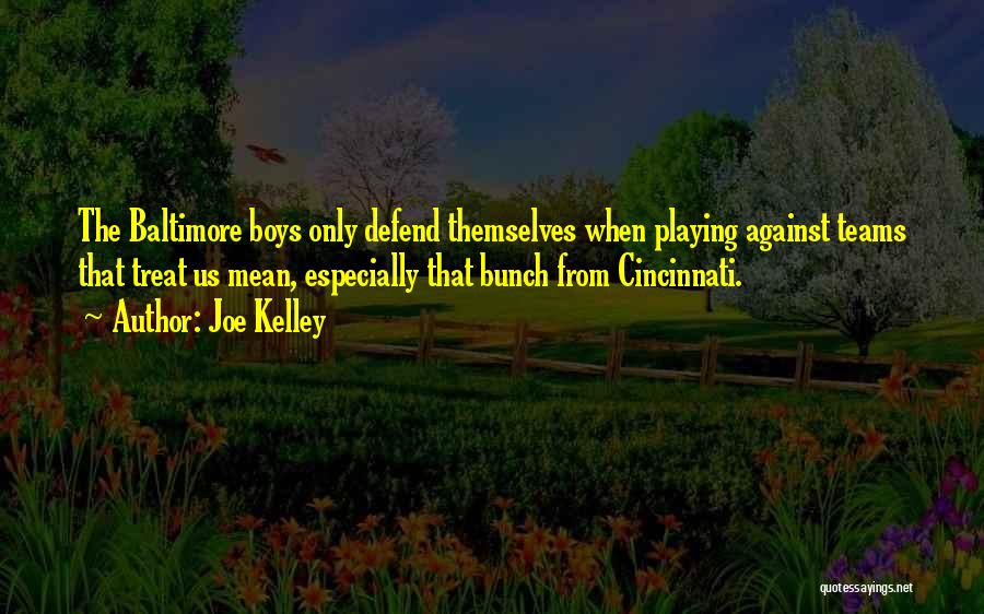 Joe Kelley Quotes: The Baltimore Boys Only Defend Themselves When Playing Against Teams That Treat Us Mean, Especially That Bunch From Cincinnati.