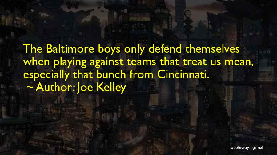 Joe Kelley Quotes: The Baltimore Boys Only Defend Themselves When Playing Against Teams That Treat Us Mean, Especially That Bunch From Cincinnati.