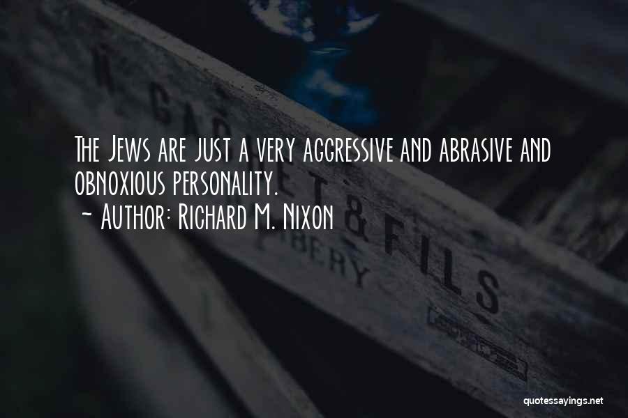 Richard M. Nixon Quotes: The Jews Are Just A Very Aggressive And Abrasive And Obnoxious Personality.