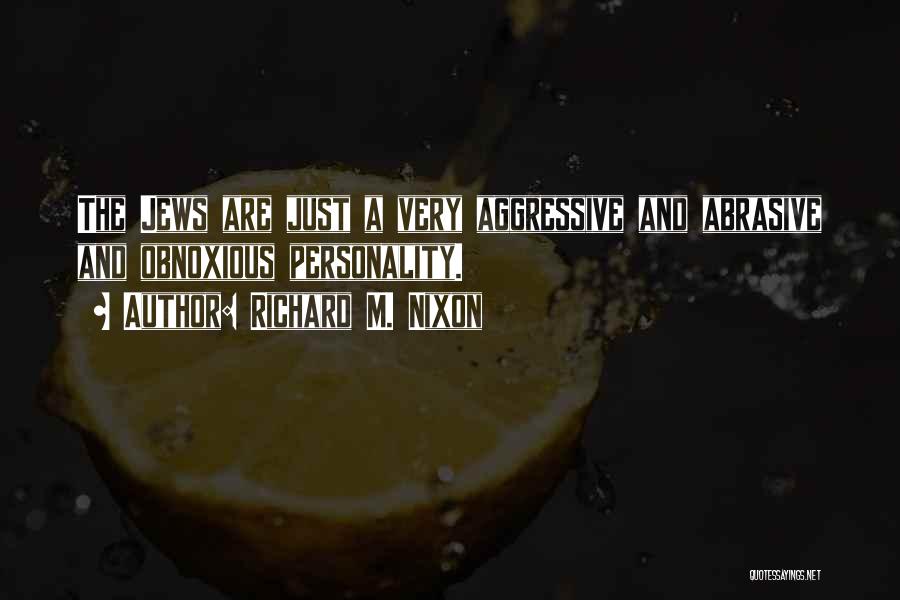 Richard M. Nixon Quotes: The Jews Are Just A Very Aggressive And Abrasive And Obnoxious Personality.