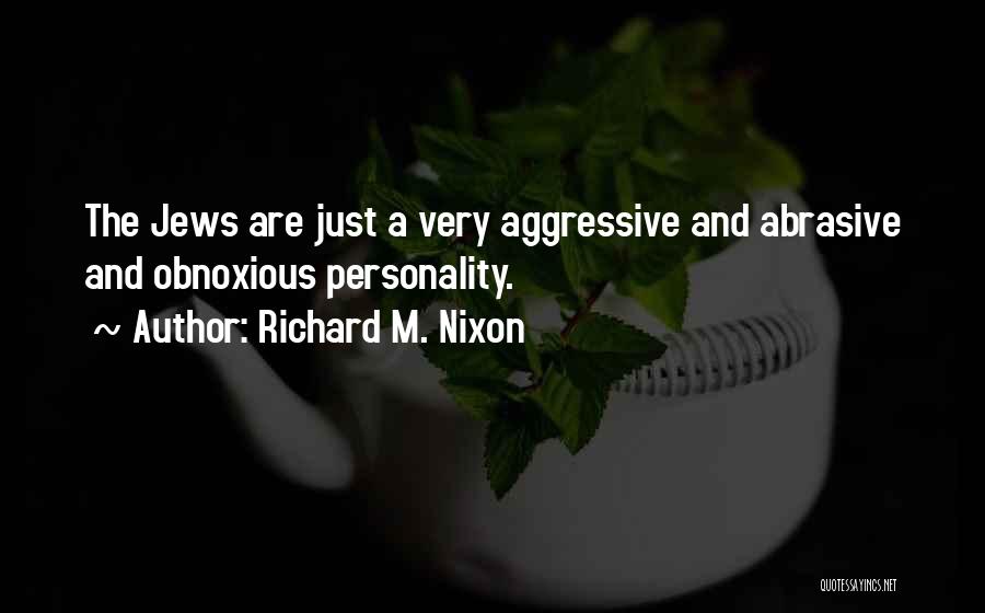 Richard M. Nixon Quotes: The Jews Are Just A Very Aggressive And Abrasive And Obnoxious Personality.