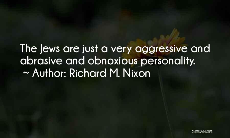 Richard M. Nixon Quotes: The Jews Are Just A Very Aggressive And Abrasive And Obnoxious Personality.