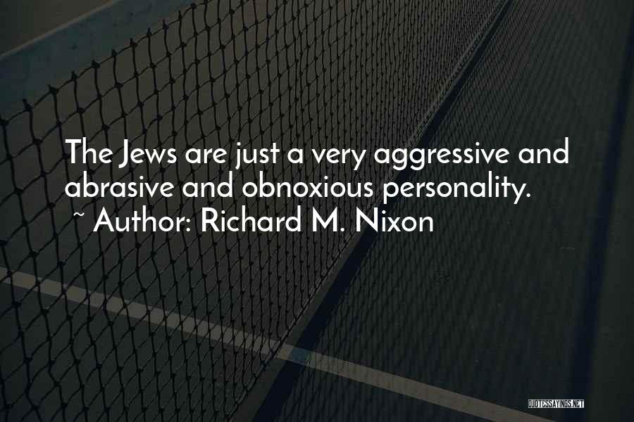 Richard M. Nixon Quotes: The Jews Are Just A Very Aggressive And Abrasive And Obnoxious Personality.