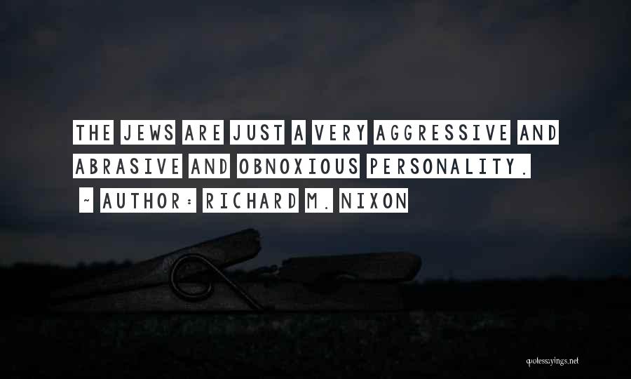 Richard M. Nixon Quotes: The Jews Are Just A Very Aggressive And Abrasive And Obnoxious Personality.