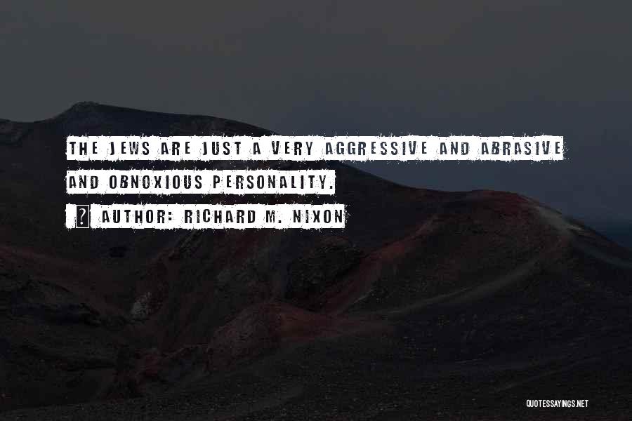 Richard M. Nixon Quotes: The Jews Are Just A Very Aggressive And Abrasive And Obnoxious Personality.